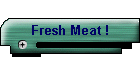 Fresh Meat !